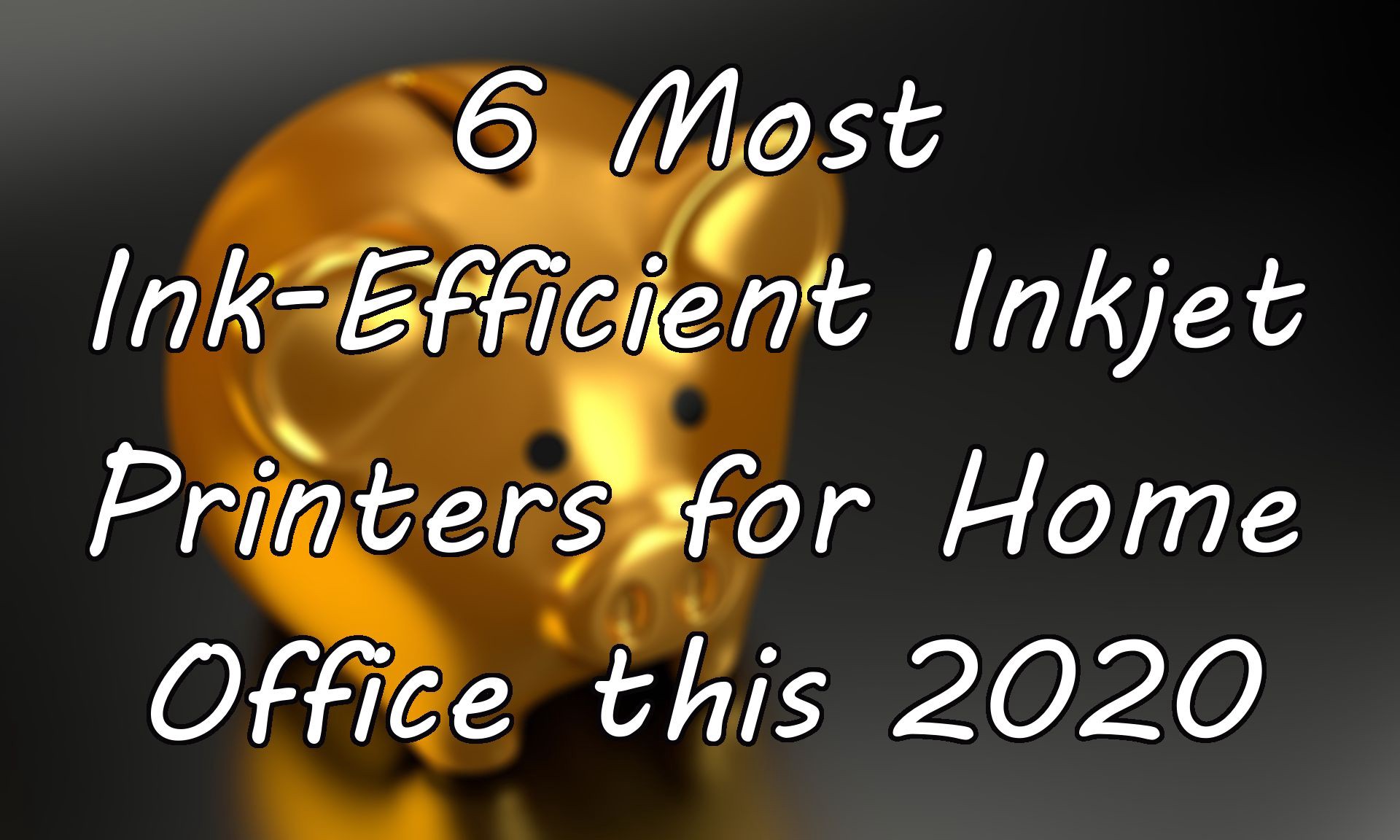 Image of Golden piggy bank with the words ?6 Most Ink-Efficient Inkjet Printers for Home Office this 2020?