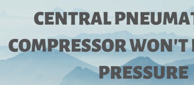 Central Pneumatic Air Compressor Won’t Building Pressure