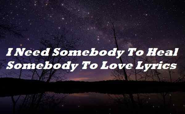 I Need Somebody To Heal Somebody To Love Lyrics