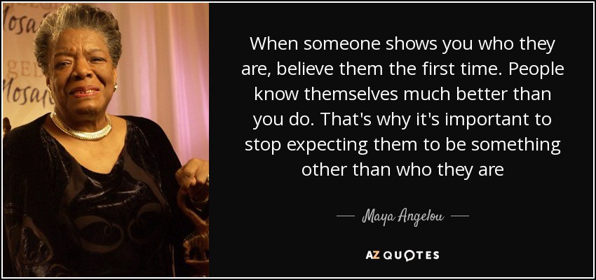 quote-when-someone-shows-you-who-they-are-believe-them-the-first-time-people-know-themselves-maya-angelou-86-54-17